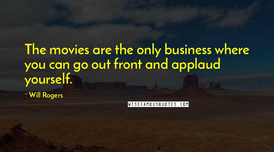 Will Rogers Quotes: The movies are the only business where you can go out front and applaud yourself.