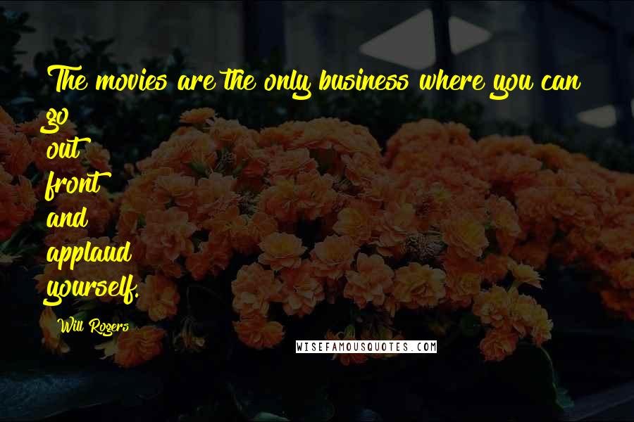 Will Rogers Quotes: The movies are the only business where you can go out front and applaud yourself.