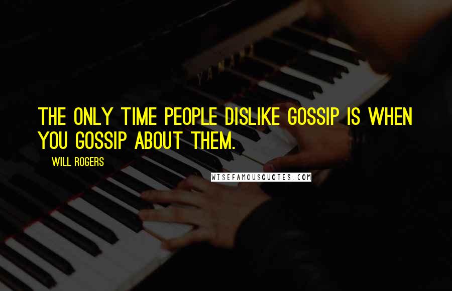 Will Rogers Quotes: The only time people dislike gossip is when you gossip about them.