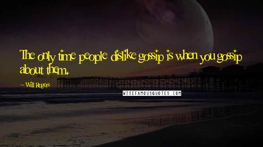 Will Rogers Quotes: The only time people dislike gossip is when you gossip about them.