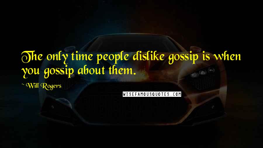 Will Rogers Quotes: The only time people dislike gossip is when you gossip about them.