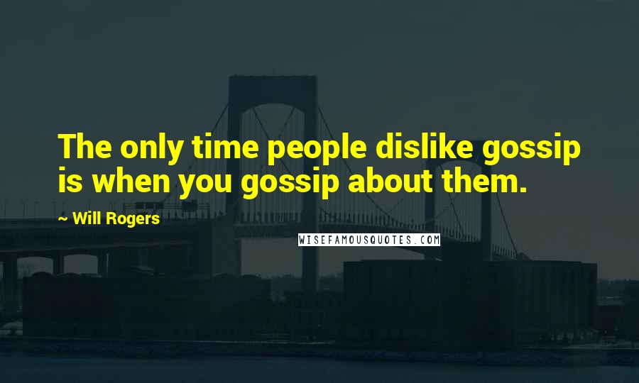 Will Rogers Quotes: The only time people dislike gossip is when you gossip about them.