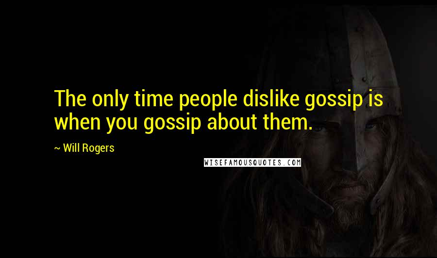 Will Rogers Quotes: The only time people dislike gossip is when you gossip about them.