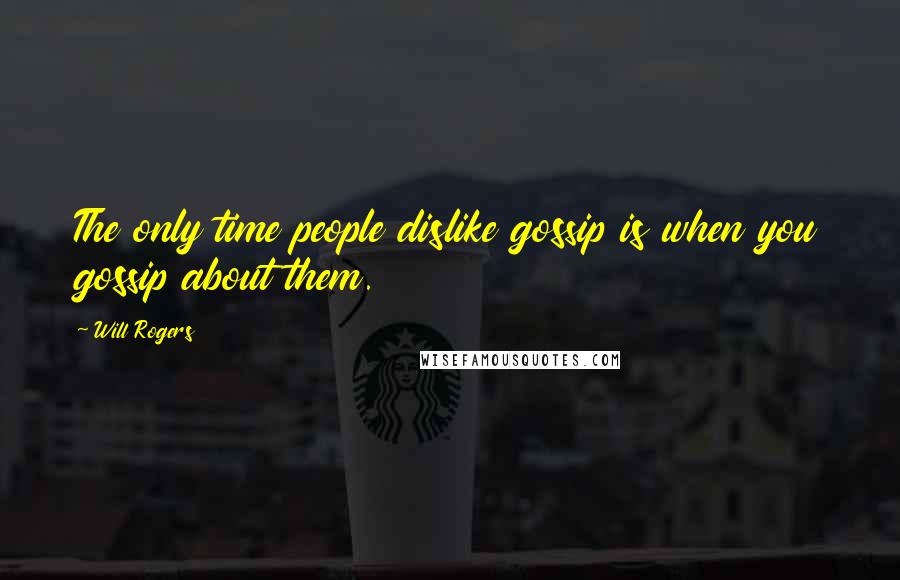 Will Rogers Quotes: The only time people dislike gossip is when you gossip about them.