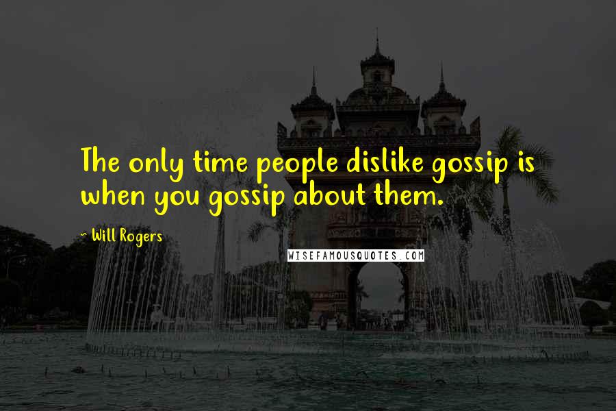 Will Rogers Quotes: The only time people dislike gossip is when you gossip about them.