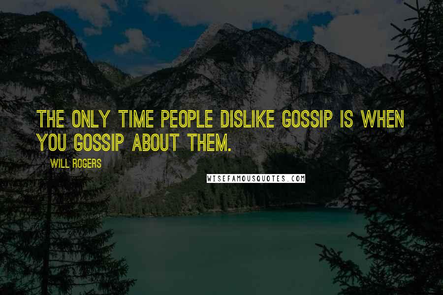 Will Rogers Quotes: The only time people dislike gossip is when you gossip about them.