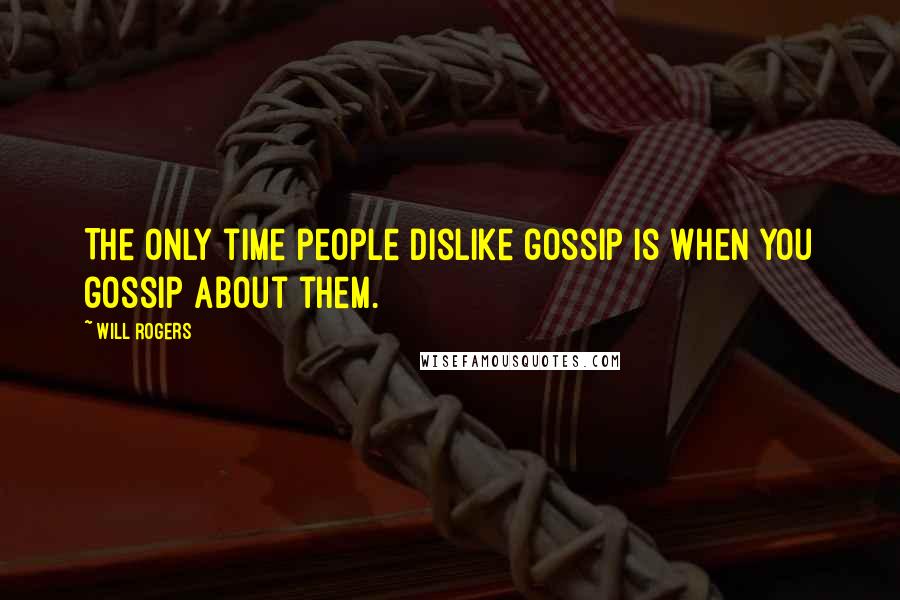 Will Rogers Quotes: The only time people dislike gossip is when you gossip about them.