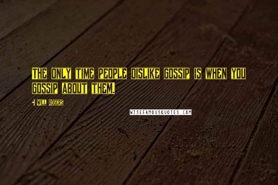 Will Rogers Quotes: The only time people dislike gossip is when you gossip about them.