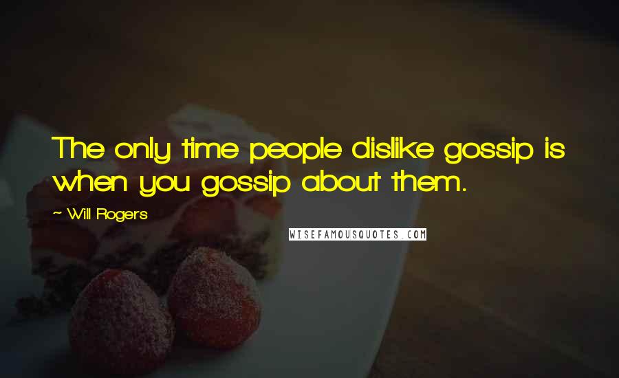 Will Rogers Quotes: The only time people dislike gossip is when you gossip about them.