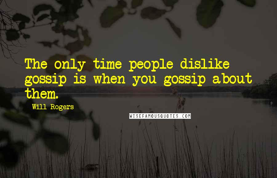 Will Rogers Quotes: The only time people dislike gossip is when you gossip about them.