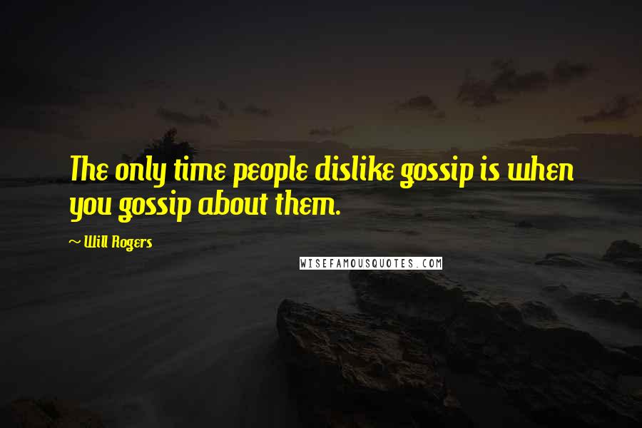 Will Rogers Quotes: The only time people dislike gossip is when you gossip about them.