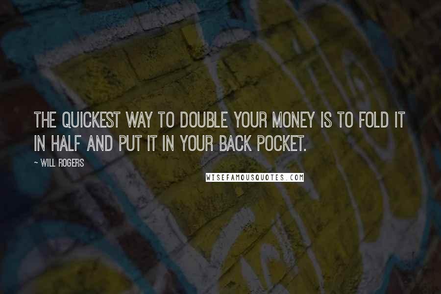 Will Rogers Quotes: The quickest way to double your money is to fold it in half and put it in your back pocket.