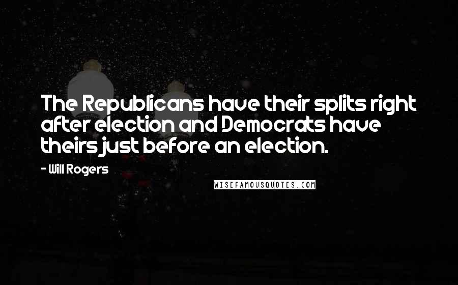 Will Rogers Quotes: The Republicans have their splits right after election and Democrats have theirs just before an election.