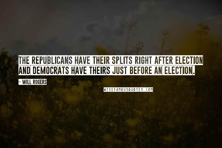 Will Rogers Quotes: The Republicans have their splits right after election and Democrats have theirs just before an election.