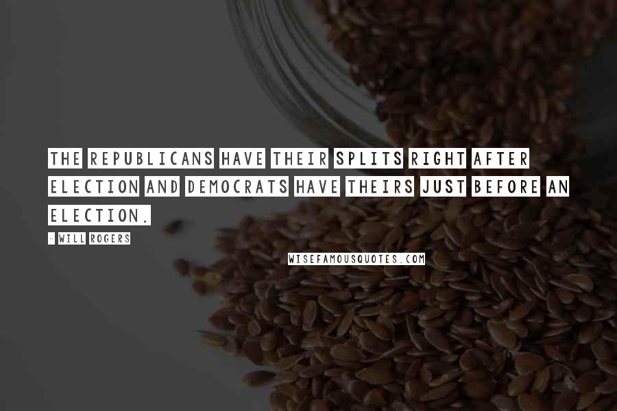 Will Rogers Quotes: The Republicans have their splits right after election and Democrats have theirs just before an election.