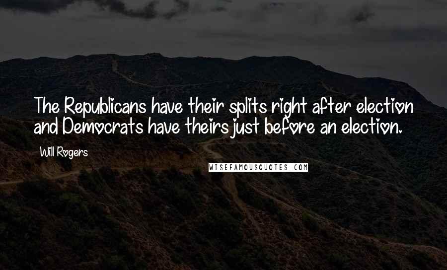 Will Rogers Quotes: The Republicans have their splits right after election and Democrats have theirs just before an election.