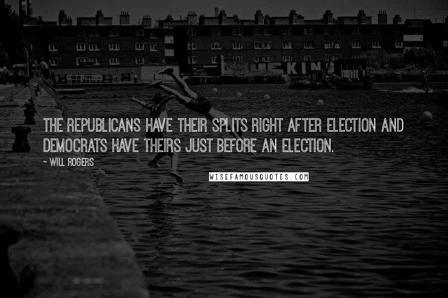 Will Rogers Quotes: The Republicans have their splits right after election and Democrats have theirs just before an election.