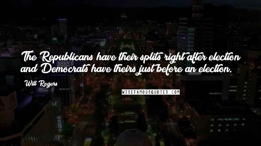 Will Rogers Quotes: The Republicans have their splits right after election and Democrats have theirs just before an election.