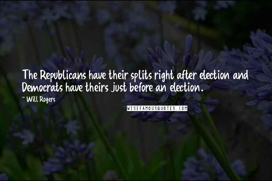 Will Rogers Quotes: The Republicans have their splits right after election and Democrats have theirs just before an election.