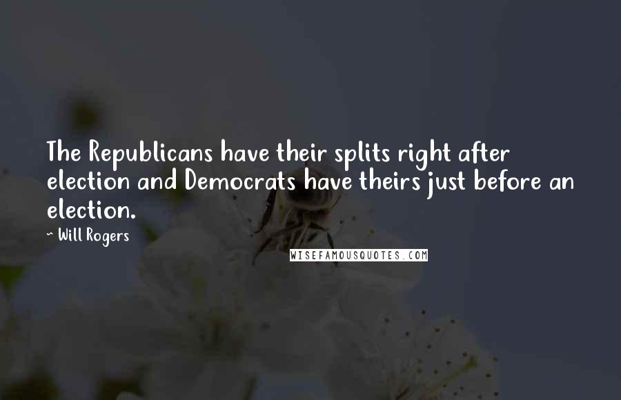 Will Rogers Quotes: The Republicans have their splits right after election and Democrats have theirs just before an election.