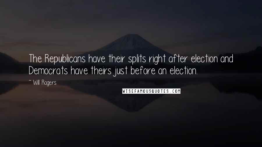 Will Rogers Quotes: The Republicans have their splits right after election and Democrats have theirs just before an election.