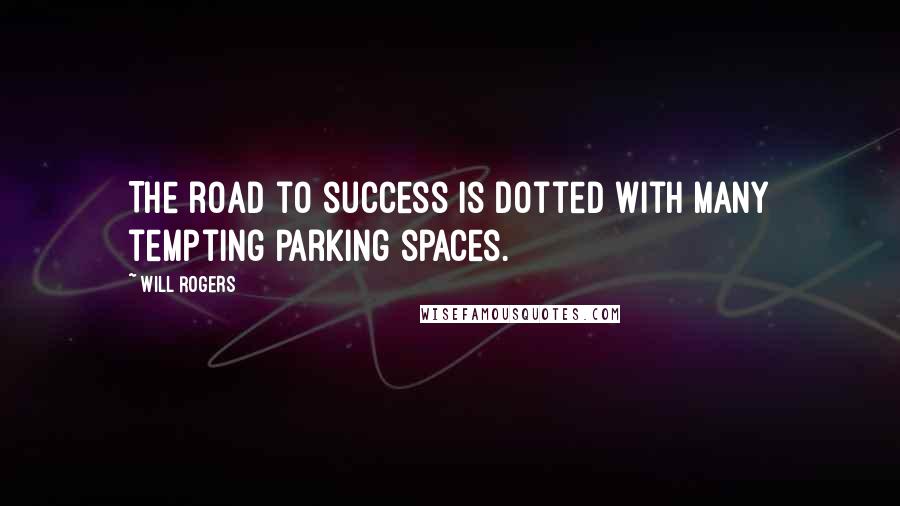 Will Rogers Quotes: The road to success is dotted with many tempting parking spaces.