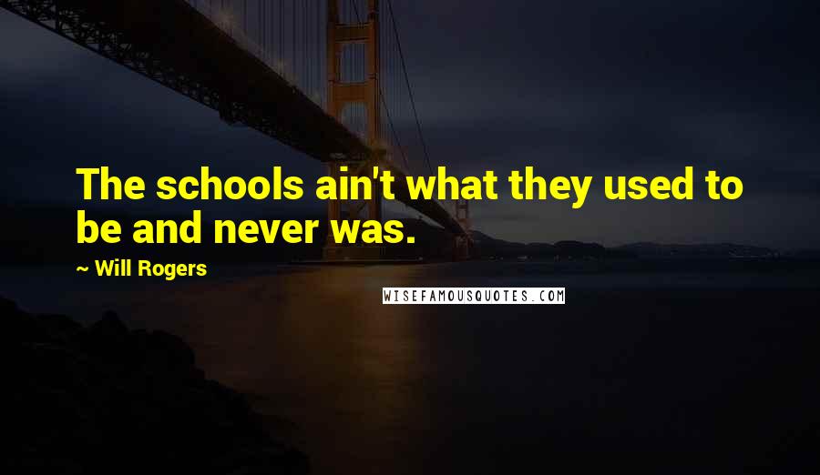 Will Rogers Quotes: The schools ain't what they used to be and never was.