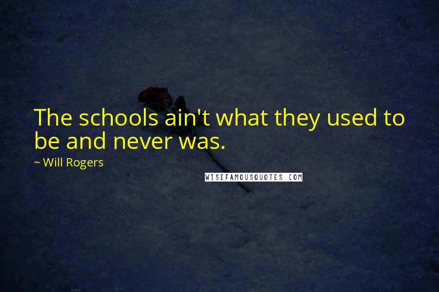Will Rogers Quotes: The schools ain't what they used to be and never was.