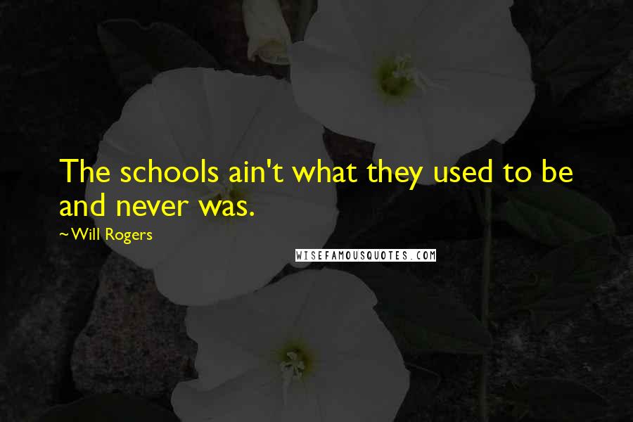 Will Rogers Quotes: The schools ain't what they used to be and never was.