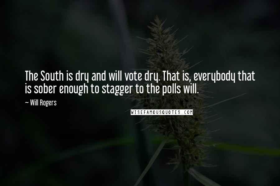 Will Rogers Quotes: The South is dry and will vote dry. That is, everybody that is sober enough to stagger to the polls will.