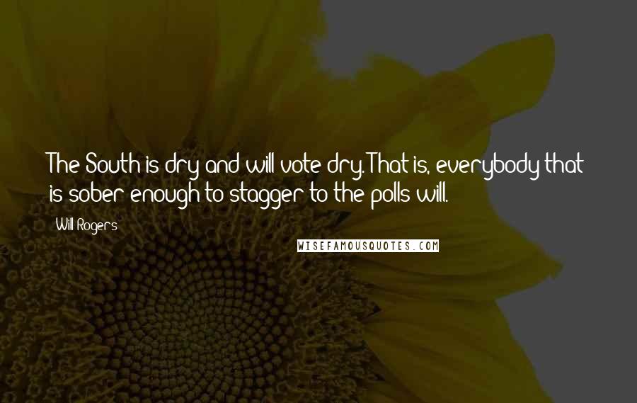 Will Rogers Quotes: The South is dry and will vote dry. That is, everybody that is sober enough to stagger to the polls will.