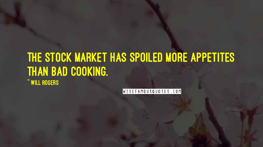 Will Rogers Quotes: The stock market has spoiled more appetites than bad cooking.