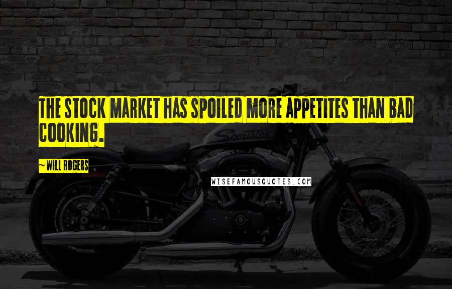 Will Rogers Quotes: The stock market has spoiled more appetites than bad cooking.