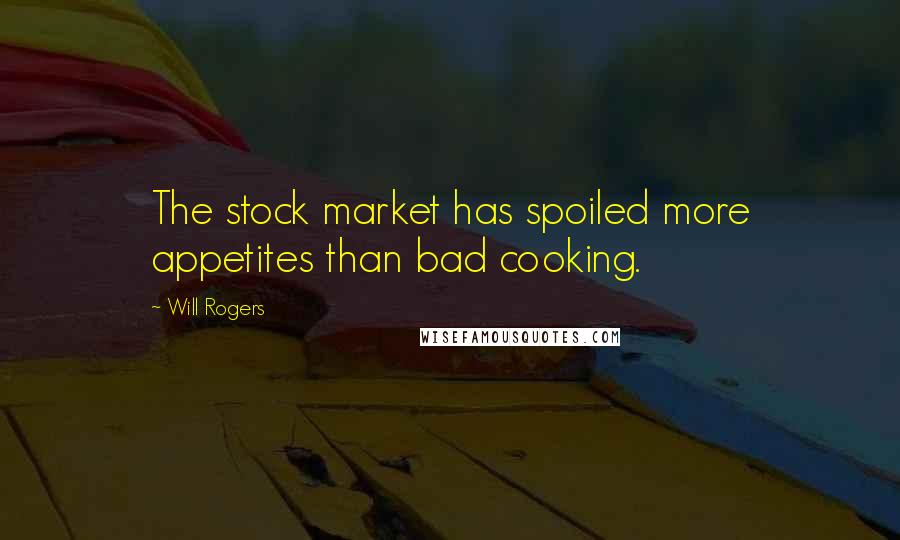 Will Rogers Quotes: The stock market has spoiled more appetites than bad cooking.