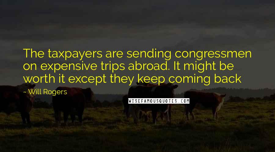 Will Rogers Quotes: The taxpayers are sending congressmen on expensive trips abroad. It might be worth it except they keep coming back