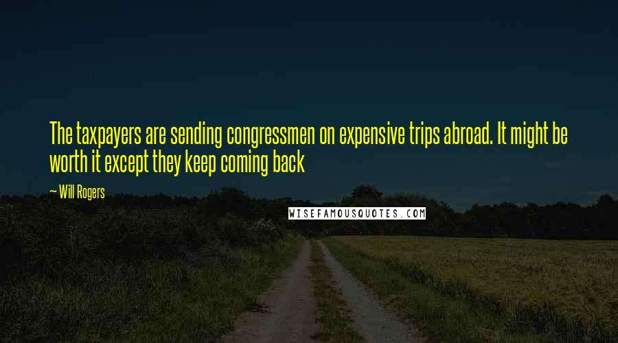 Will Rogers Quotes: The taxpayers are sending congressmen on expensive trips abroad. It might be worth it except they keep coming back