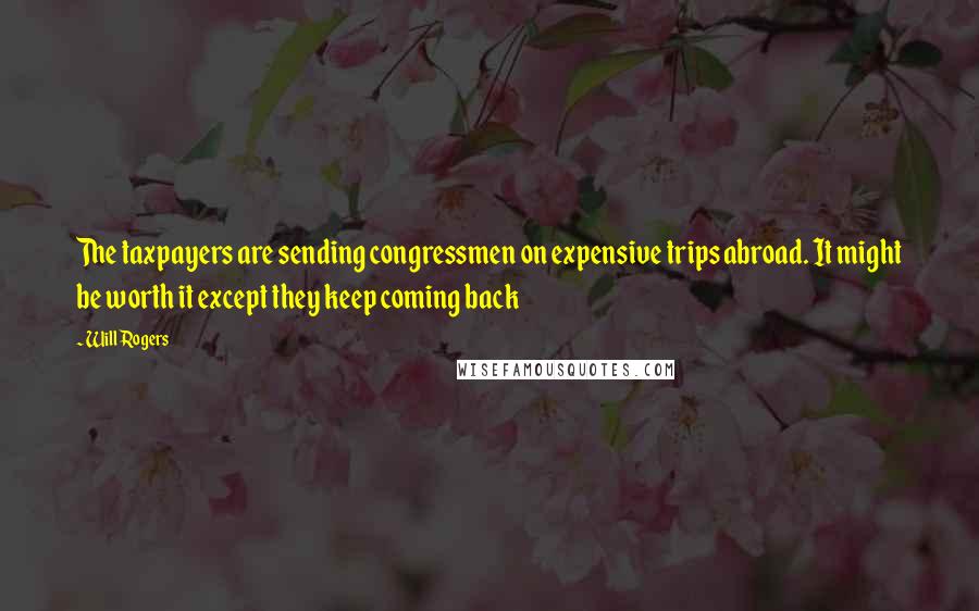 Will Rogers Quotes: The taxpayers are sending congressmen on expensive trips abroad. It might be worth it except they keep coming back