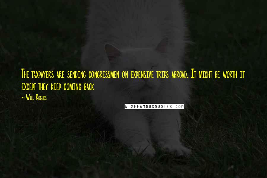 Will Rogers Quotes: The taxpayers are sending congressmen on expensive trips abroad. It might be worth it except they keep coming back