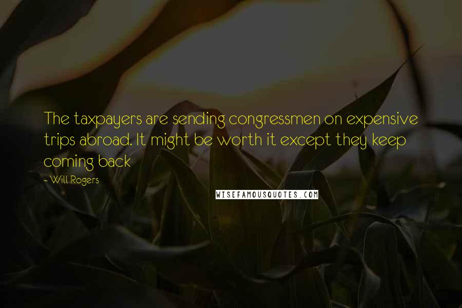 Will Rogers Quotes: The taxpayers are sending congressmen on expensive trips abroad. It might be worth it except they keep coming back