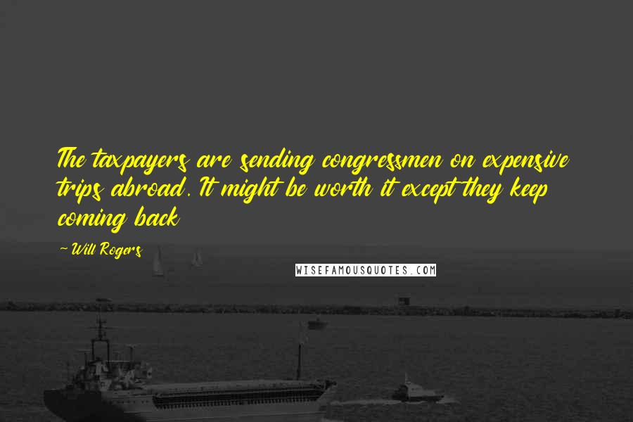 Will Rogers Quotes: The taxpayers are sending congressmen on expensive trips abroad. It might be worth it except they keep coming back