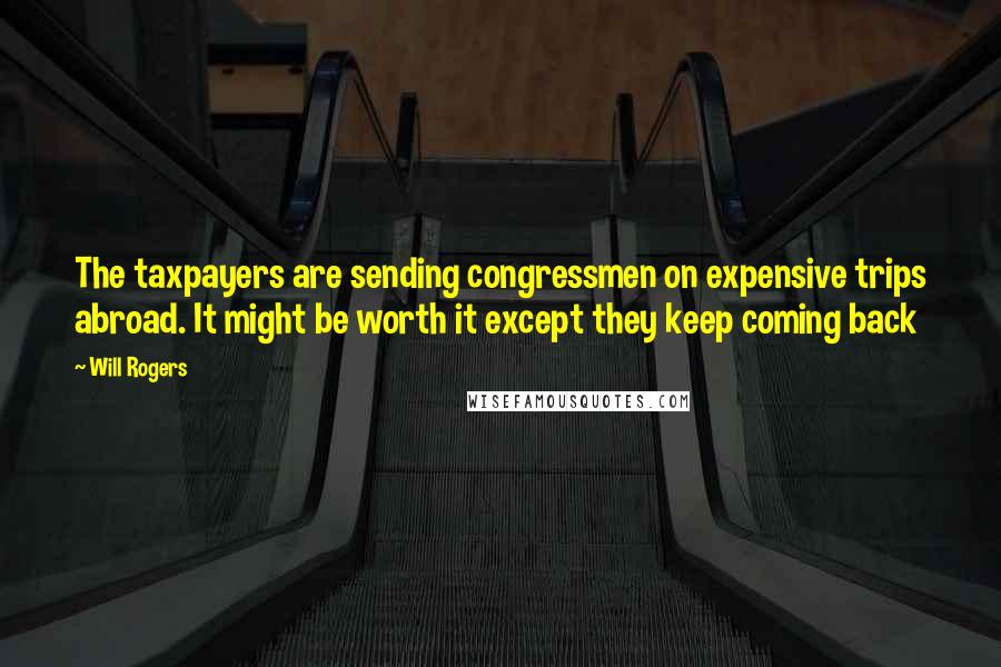 Will Rogers Quotes: The taxpayers are sending congressmen on expensive trips abroad. It might be worth it except they keep coming back