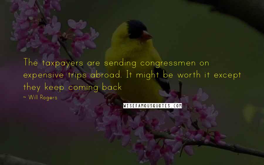 Will Rogers Quotes: The taxpayers are sending congressmen on expensive trips abroad. It might be worth it except they keep coming back