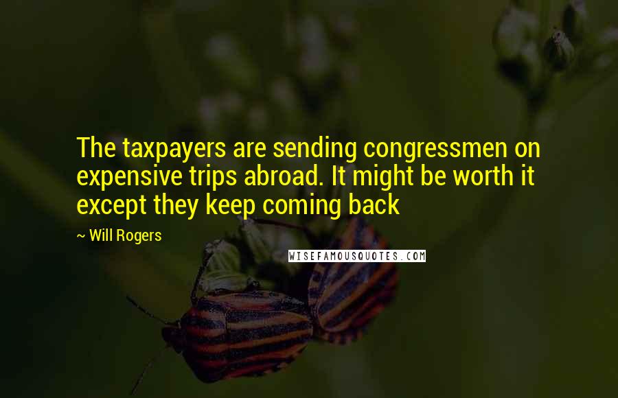 Will Rogers Quotes: The taxpayers are sending congressmen on expensive trips abroad. It might be worth it except they keep coming back