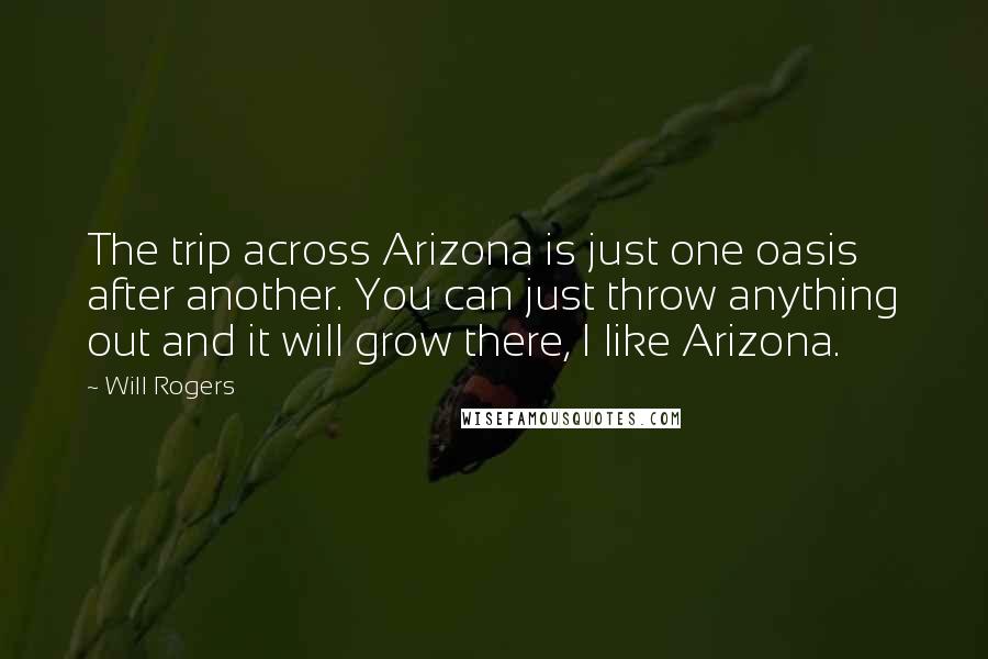 Will Rogers Quotes: The trip across Arizona is just one oasis after another. You can just throw anything out and it will grow there, I like Arizona.