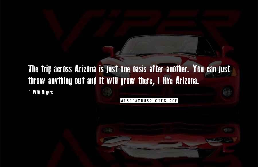 Will Rogers Quotes: The trip across Arizona is just one oasis after another. You can just throw anything out and it will grow there, I like Arizona.