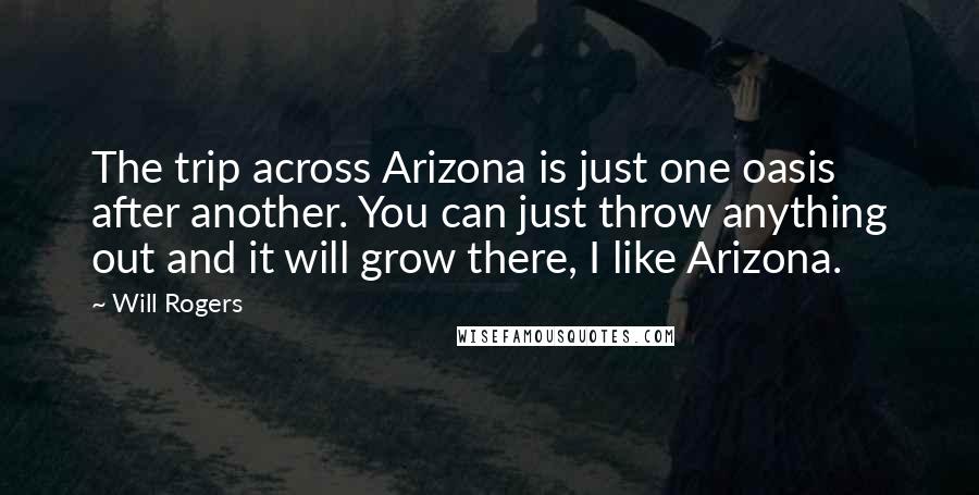 Will Rogers Quotes: The trip across Arizona is just one oasis after another. You can just throw anything out and it will grow there, I like Arizona.