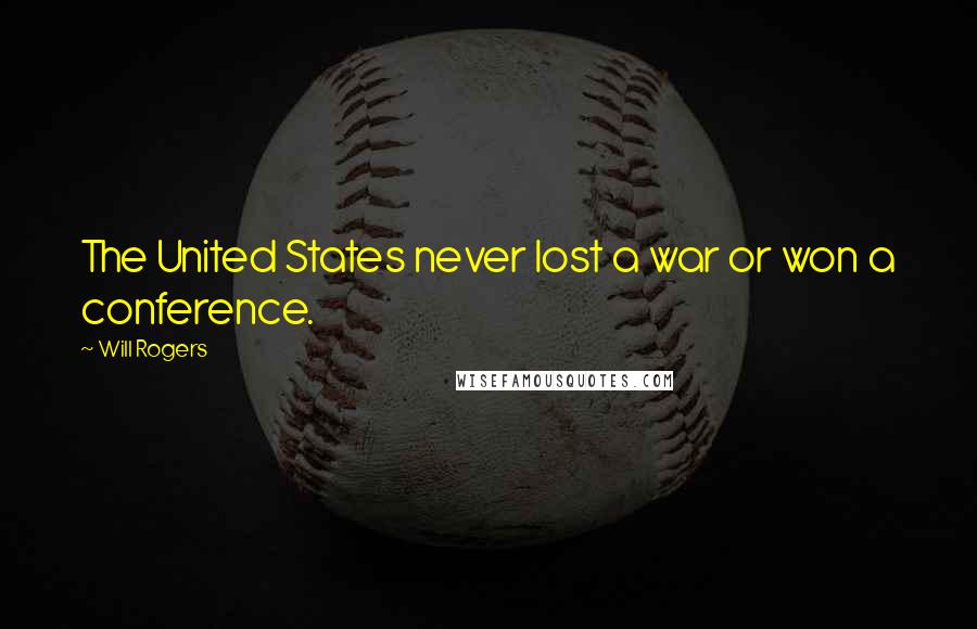 Will Rogers Quotes: The United States never lost a war or won a conference.