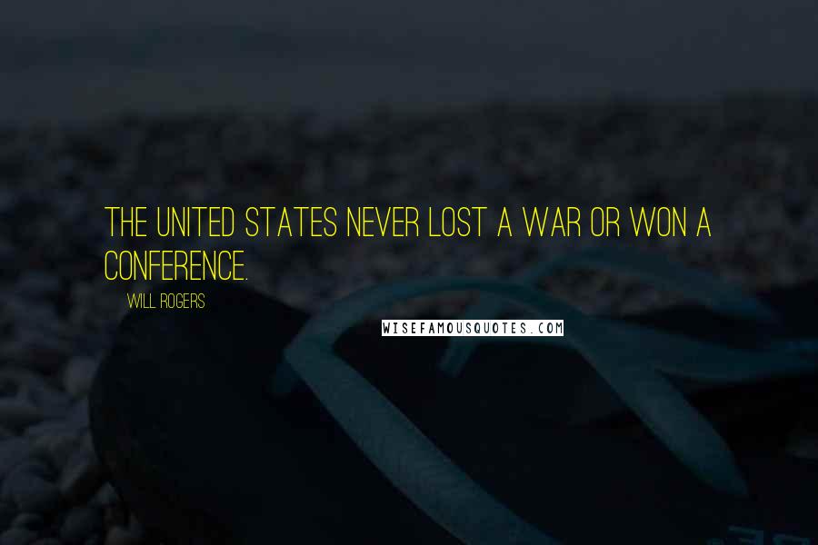 Will Rogers Quotes: The United States never lost a war or won a conference.