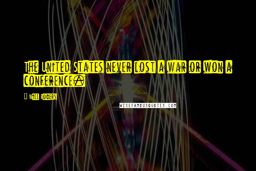 Will Rogers Quotes: The United States never lost a war or won a conference.