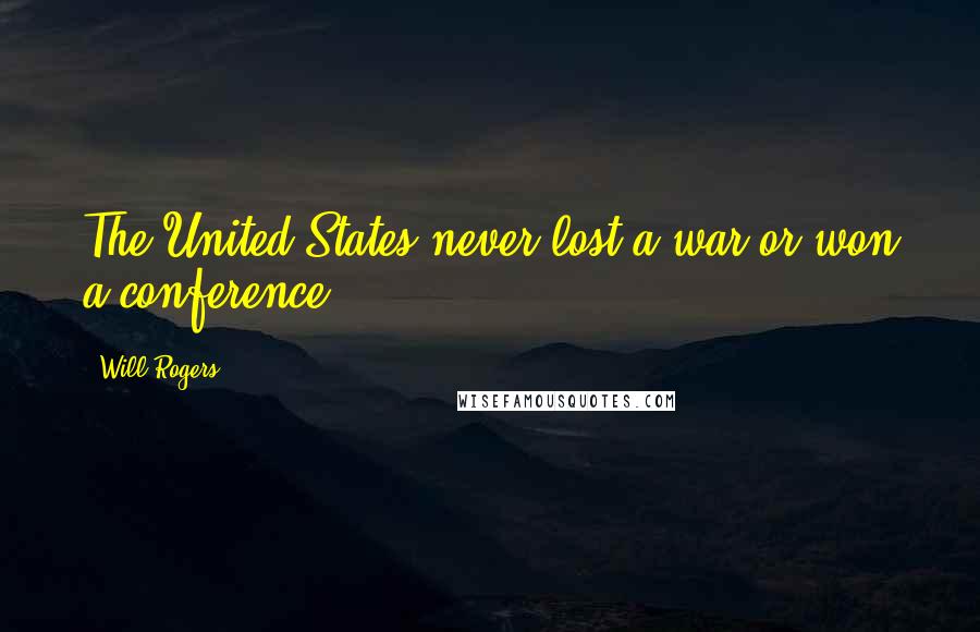 Will Rogers Quotes: The United States never lost a war or won a conference.